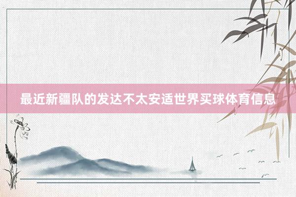 最近新疆队的发达不太安适世界买球体育信息