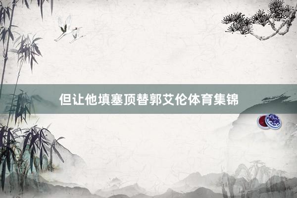 但让他填塞顶替郭艾伦体育集锦