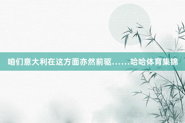 咱们意大利在这方面亦然前驱……哈哈体育集锦