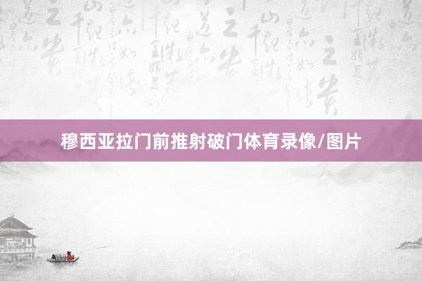 穆西亚拉门前推射破门体育录像/图片