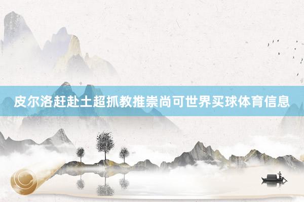 皮尔洛赶赴土超抓教推崇尚可世界买球体育信息