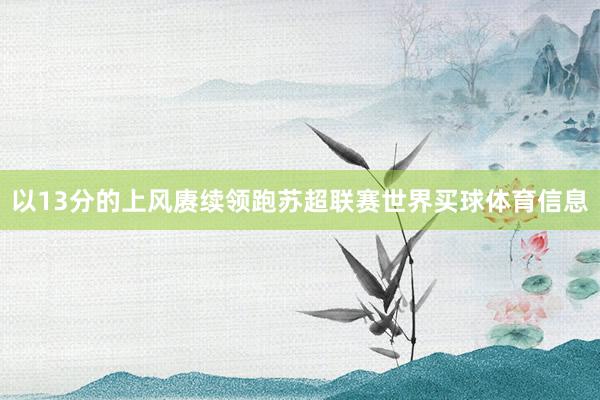 以13分的上风赓续领跑苏超联赛世界买球体育信息