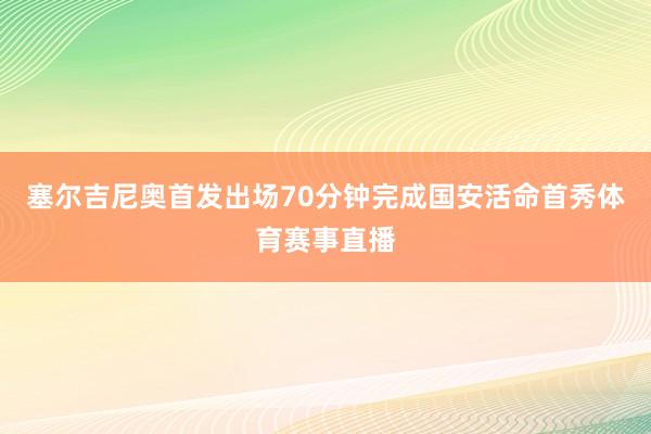 塞尔吉尼奥首发出场70分钟完成国安活命首秀体育赛事直播