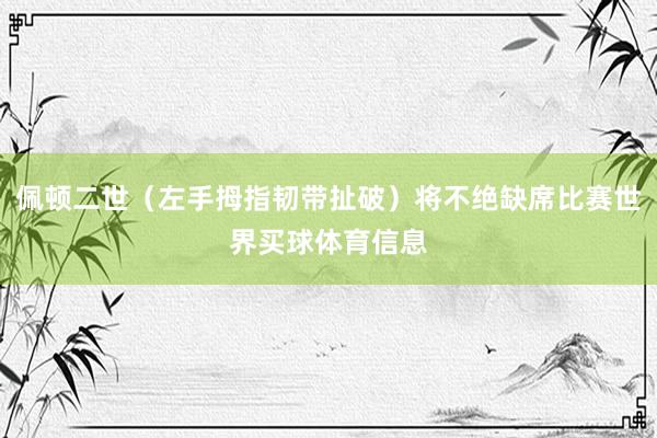 佩顿二世（左手拇指韧带扯破）将不绝缺席比赛世界买球体育信息