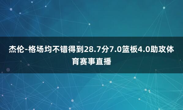 杰伦-格场均不错得到28.7分7.0篮板4.0助攻体育赛事直播
