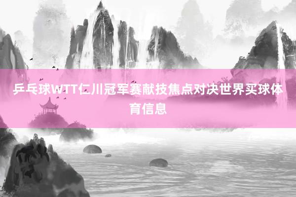 乒乓球WTT仁川冠军赛献技焦点对决世界买球体育信息