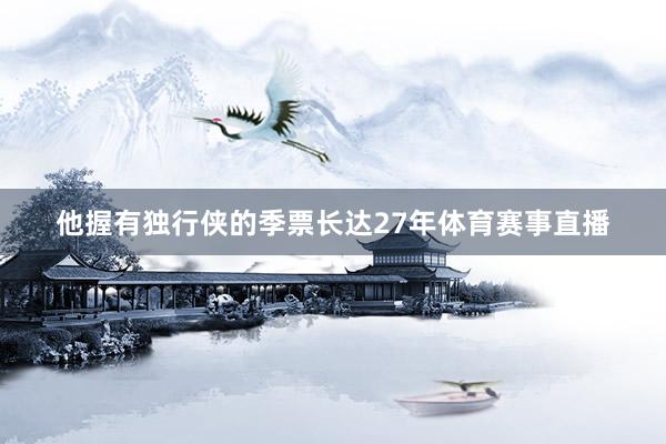 他握有独行侠的季票长达27年体育赛事直播