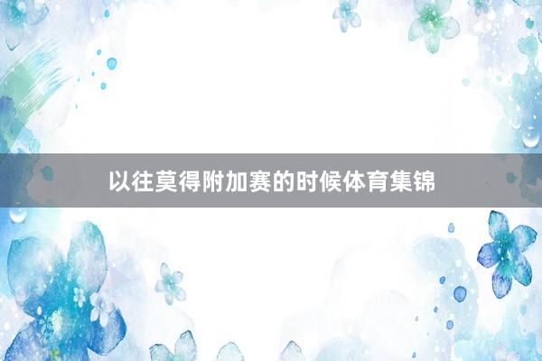 以往莫得附加赛的时候体育集锦
