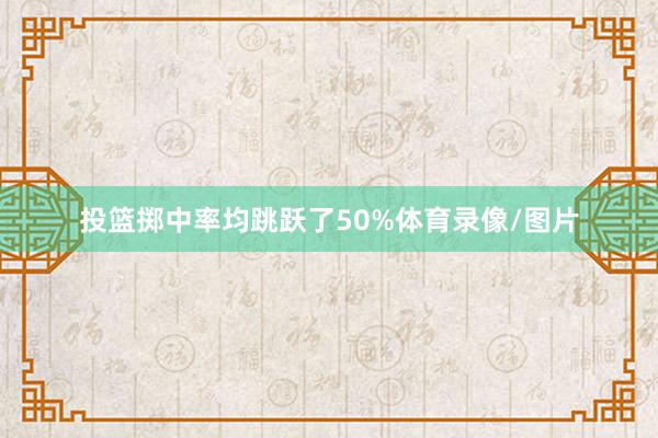 投篮掷中率均跳跃了50%体育录像/图片