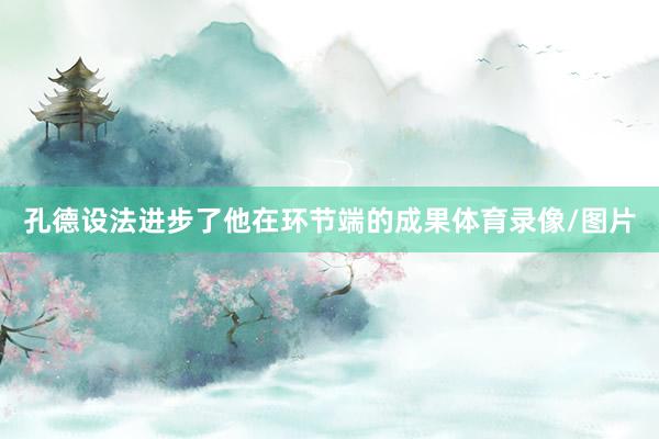 孔德设法进步了他在环节端的成果体育录像/图片