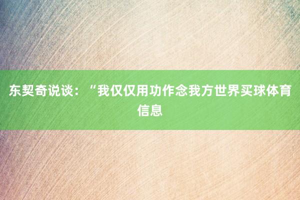 东契奇说谈：“我仅仅用功作念我方世界买球体育信息