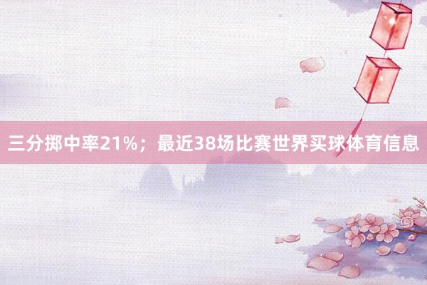 三分掷中率21%；最近38场比赛世界买球体育信息