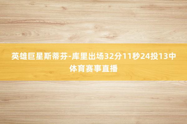 英雄巨星斯蒂芬-库里出场32分11秒24投13中体育赛事直播