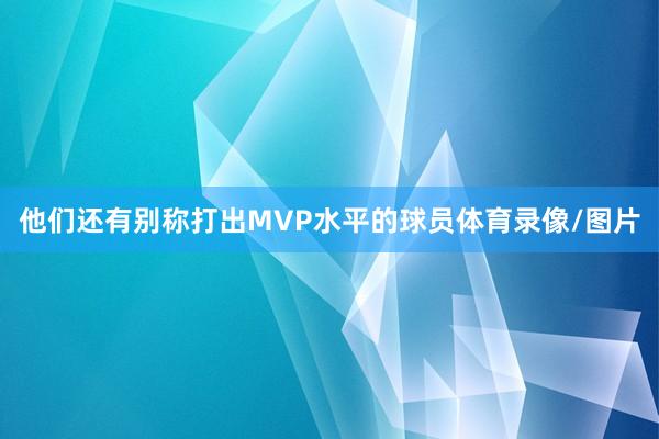 他们还有别称打出MVP水平的球员体育录像/图片