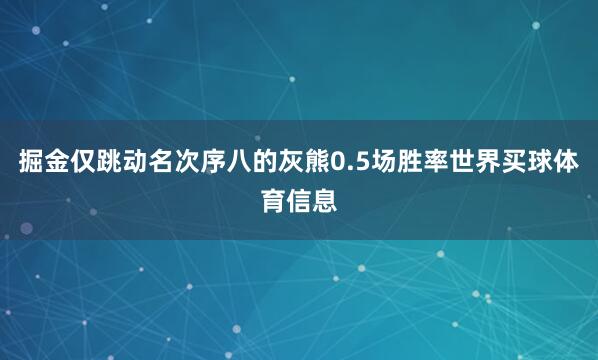 掘金仅跳动名次序八的灰熊0.5场胜率世界买球体育信息