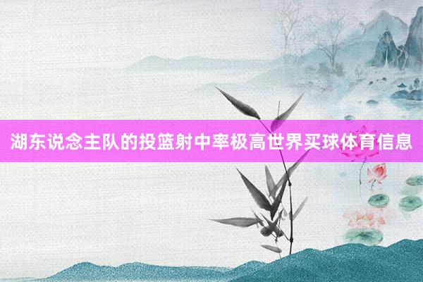 湖东说念主队的投篮射中率极高世界买球体育信息