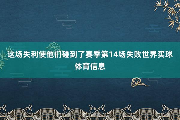 这场失利使他们碰到了赛季第14场失败世界买球体育信息