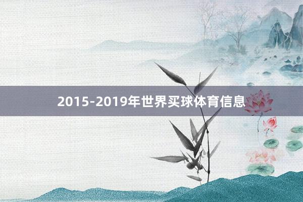 2015-2019年世界买球体育信息
