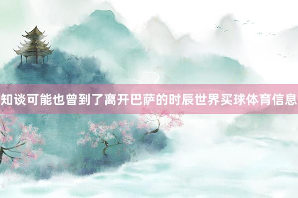 知谈可能也曾到了离开巴萨的时辰世界买球体育信息
