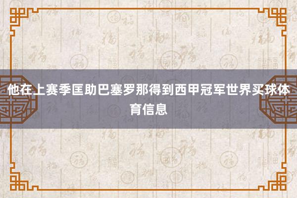他在上赛季匡助巴塞罗那得到西甲冠军世界买球体育信息