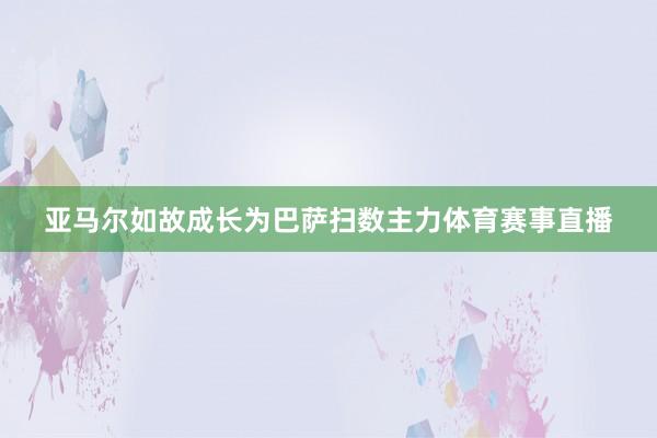 亚马尔如故成长为巴萨扫数主力体育赛事直播