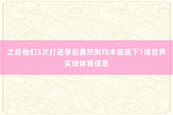 之后他们3次打进季后赛然则均未能赢下1场世界买球体育信息