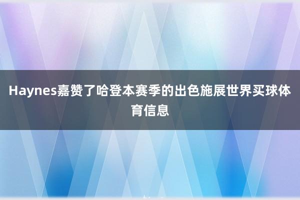 Haynes嘉赞了哈登本赛季的出色施展世界买球体育信息