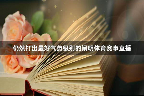 仍然打出最好气势级别的阐明体育赛事直播