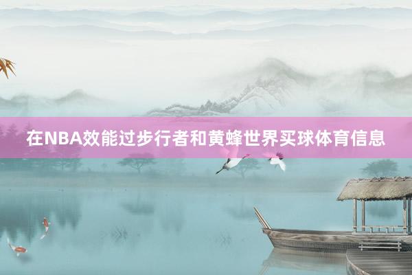 在NBA效能过步行者和黄蜂世界买球体育信息