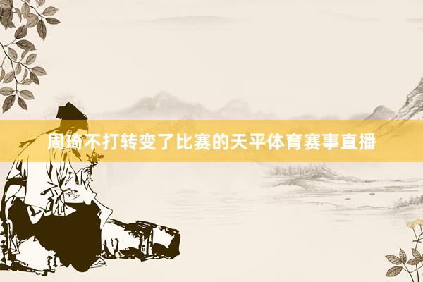周琦不打转变了比赛的天平体育赛事直播