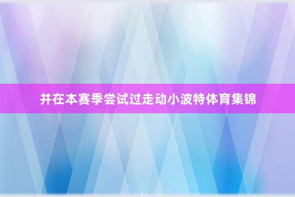 并在本赛季尝试过走动小波特体育集锦