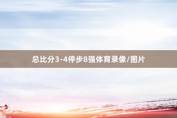 总比分3-4停步8强体育录像/图片