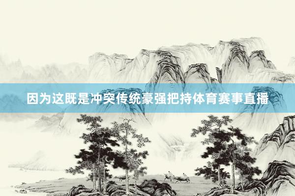 因为这既是冲突传统豪强把持体育赛事直播