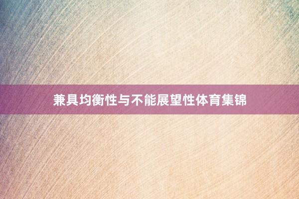 兼具均衡性与不能展望性体育集锦