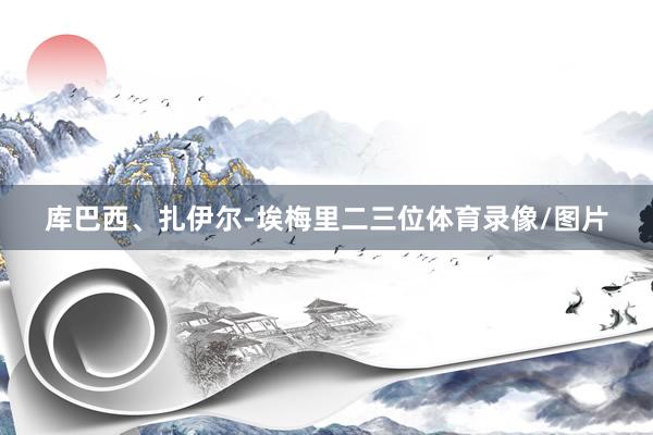 库巴西、扎伊尔-埃梅里二三位体育录像/图片