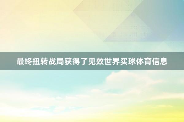 最终扭转战局获得了见效世界买球体育信息