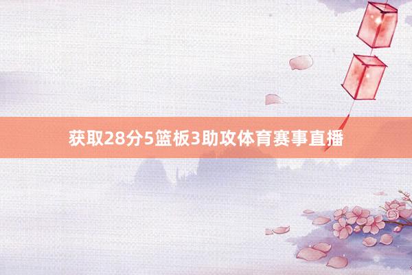 获取28分5篮板3助攻体育赛事直播