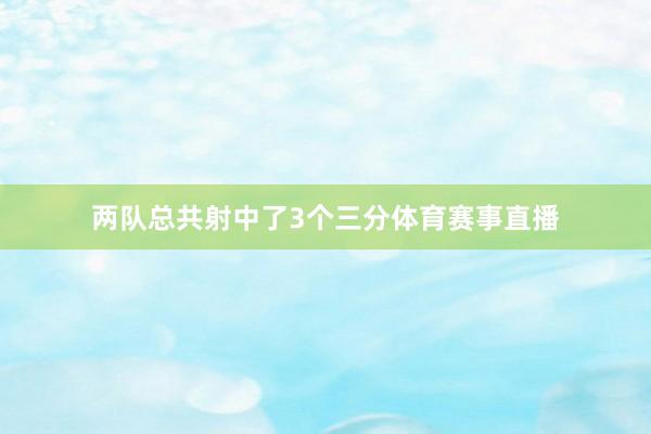 两队总共射中了3个三分体育赛事直播