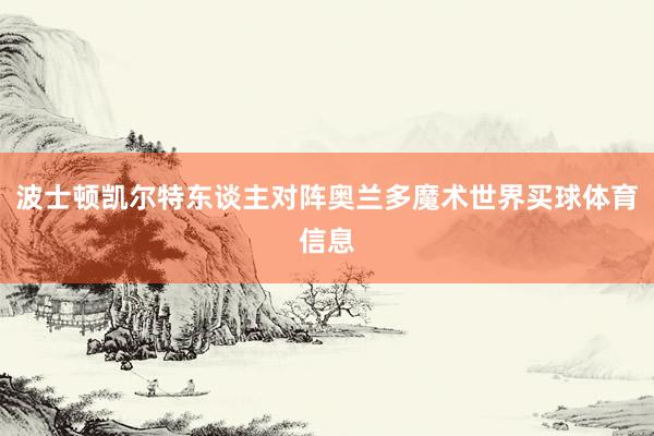 波士顿凯尔特东谈主对阵奥兰多魔术世界买球体育信息