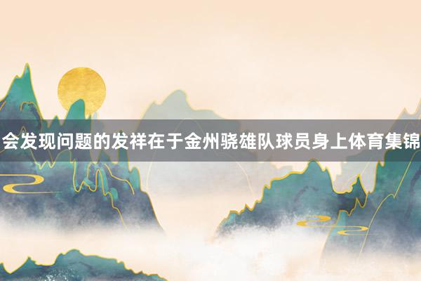 会发现问题的发祥在于金州骁雄队球员身上体育集锦