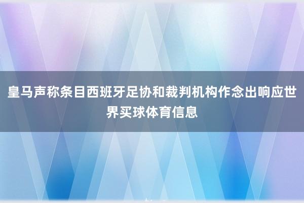 皇马声称条目西班牙足协和裁判机构作念出响应世界买球体育信息