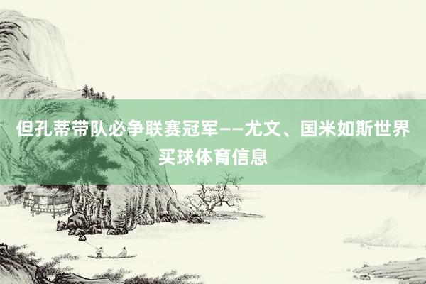 但孔蒂带队必争联赛冠军——尤文、国米如斯世界买球体育信息