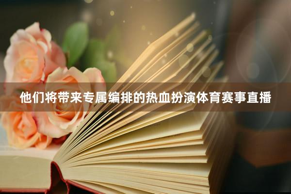 他们将带来专属编排的热血扮演体育赛事直播