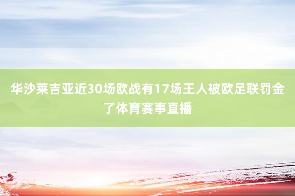 华沙莱吉亚近30场欧战有17场王人被欧足联罚金了体育赛事直播