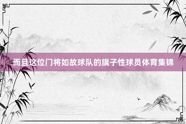 而且这位门将如故球队的旗子性球员体育集锦