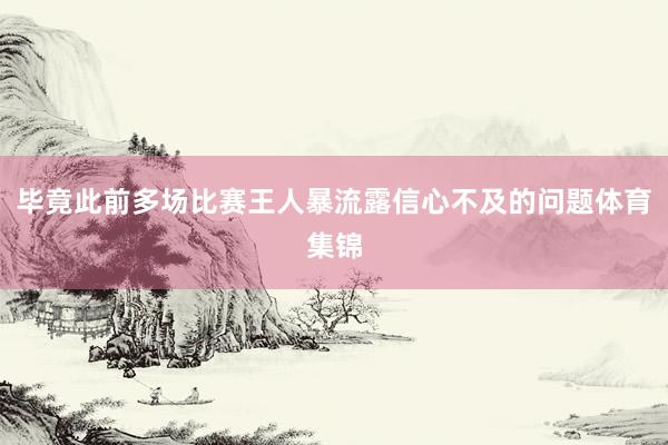 毕竟此前多场比赛王人暴流露信心不及的问题体育集锦