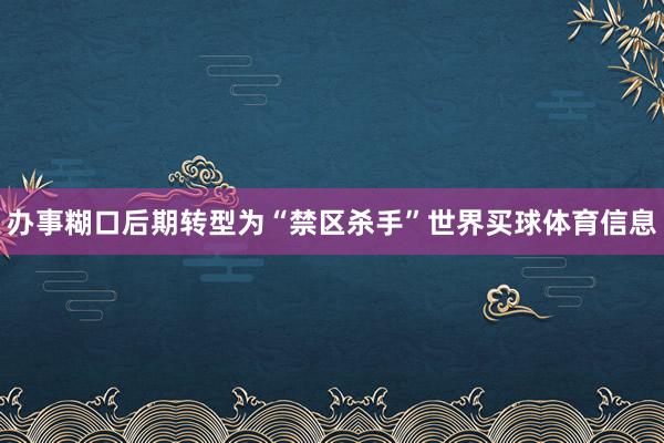 办事糊口后期转型为“禁区杀手”世界买球体育信息
