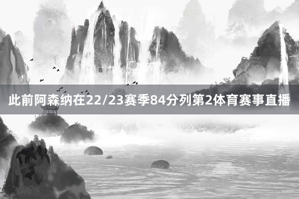 此前阿森纳在22/23赛季84分列第2体育赛事直播