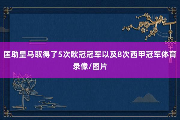 匡助皇马取得了5次欧冠冠军以及8次西甲冠军体育录像/图片