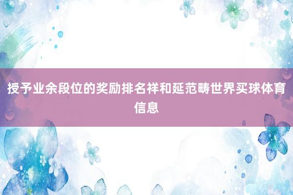 授予业余段位的奖励排名祥和延范畴世界买球体育信息
